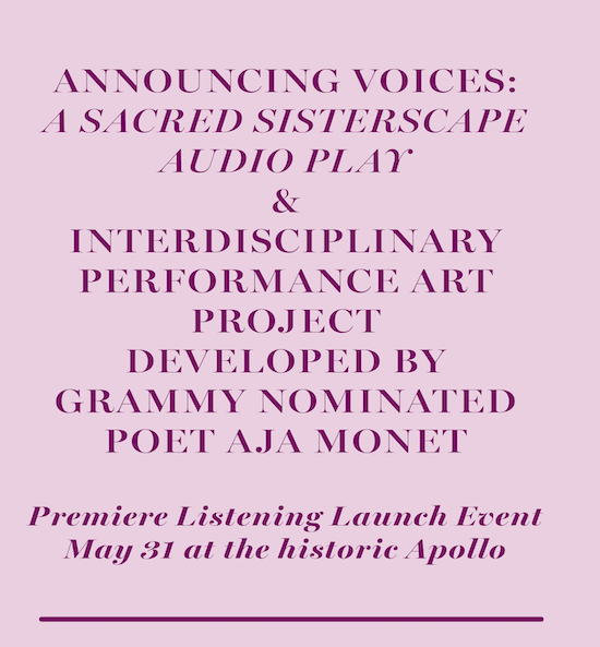 Announcing 'VOICES: a sacred sisterscape' audio play & interdisciplinary performance art project developed by Grammy nominated poet aja monet. Premiere Listening Launch Event May 31 at the historic Apollo